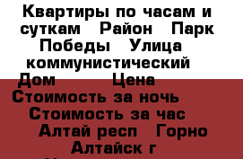 Квартиры по часам и суткам › Район ­ Парк Победы › Улица ­ коммунистический  › Дом ­ 125 › Цена ­ 1 600 › Стоимость за ночь ­ 1 600 › Стоимость за час ­ 200 - Алтай респ., Горно-Алтайск г. Недвижимость » Квартиры аренда посуточно   . Алтай респ.,Горно-Алтайск г.